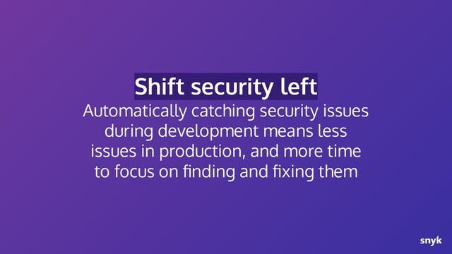 Shift security left
Automatically catching security issues
during development means less
issues in production, and more time
to focus on ﬁnding and ﬁxing them
