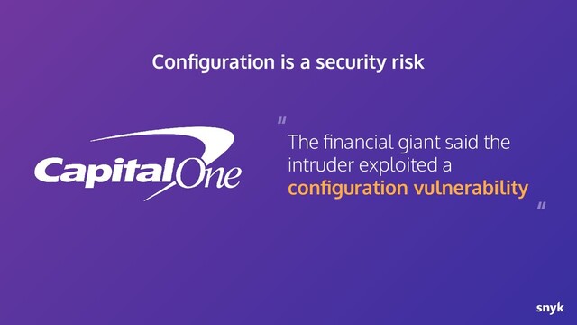 The ﬁnancial giant said the
intruder exploited a
conﬁguration vulnerability
“
“
Conﬁguration is a security risk
