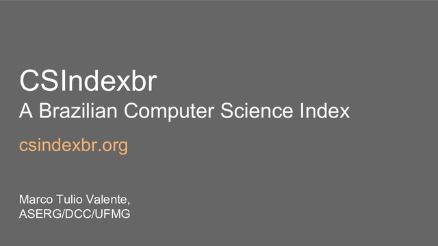 CSIndexbr
A Brazilian Computer Science Index
csindexbr.org
Marco Tulio Valente,
ASERG/DCC/UFMG
