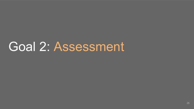 Goal 2: Assessment
26
