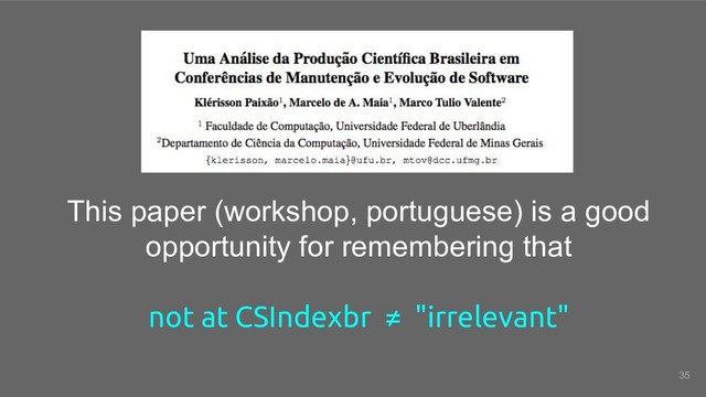 This paper (workshop, portuguese) is a good
opportunity for remembering that
not at CSIndexbr ≠ "irrelevant"
35
