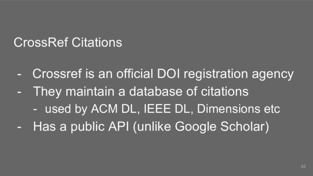 CrossRef Citations
- Crossref is an official DOI registration agency
- They maintain a database of citations
- used by ACM DL, IEEE DL, Dimensions etc
- Has a public API (unlike Google Scholar)
42

