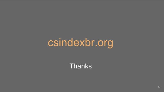 csindexbr.org
Thanks
46

