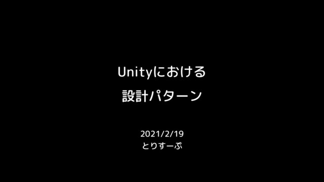 Unityにおける
設計パターン
2021/2/19
とりすーぷ

