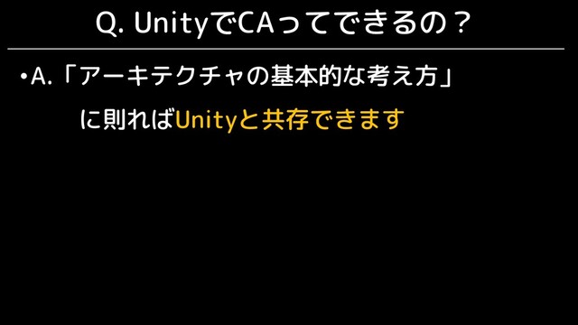 Q. UnityでCAってできるの？
•A.「アーキテクチャの基本的な考え方」
に則ればUnityと共存できます
