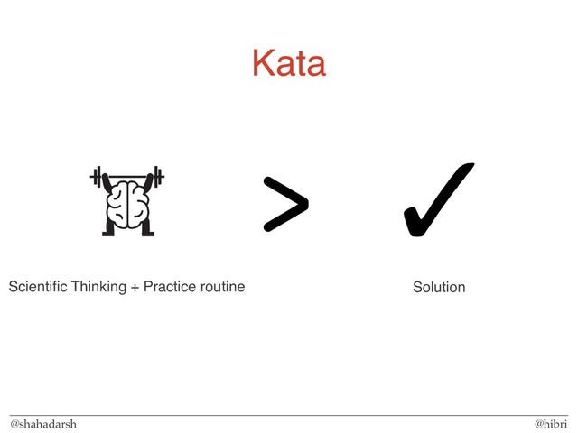 @shahadarsh @hibri
Kata
Solution
Scientiﬁc Thinking + Practice routine
