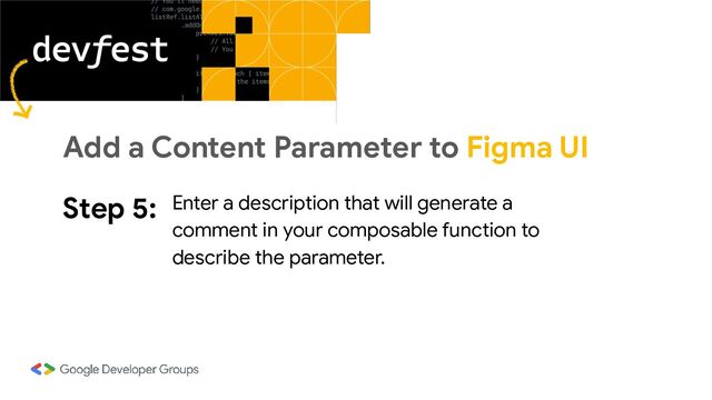 Step 5: Enter a description that will generate a
comment in your composable function to
describe the parameter.
Add a Content Parameter to Figma UI
