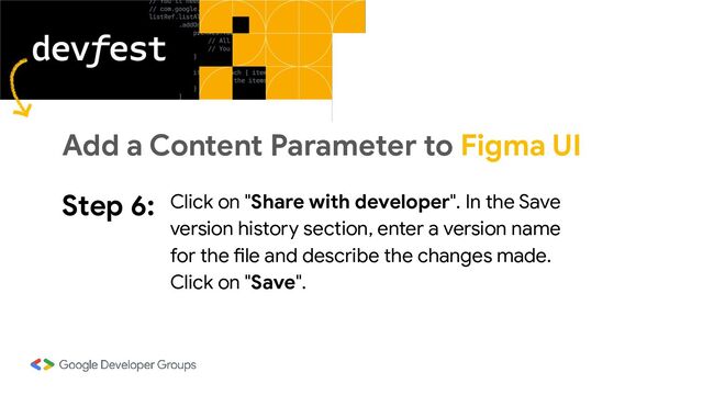 Step 6: Click on "Share with developer". In the Save
version history section, enter a version name
for the file and describe the changes made.
Click on "Save".
Add a Content Parameter to Figma UI
