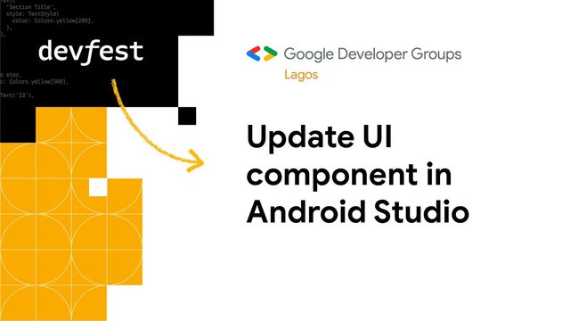 Update UI
component in
Android Studio
Lagos
