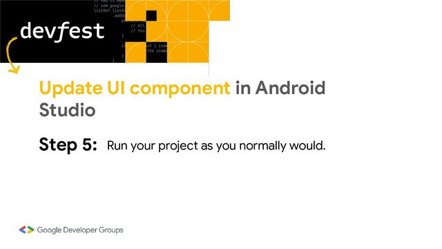 Step 5: Run your project as you normally would.
Update UI component in Android
Studio
