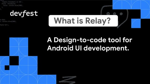 A Design-to-code tool for
Android UI development.
What is Relay?
