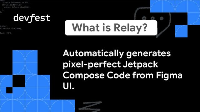 Automatically generates
pixel-perfect Jetpack
Compose Code from Figma
UI.
What is Relay?
