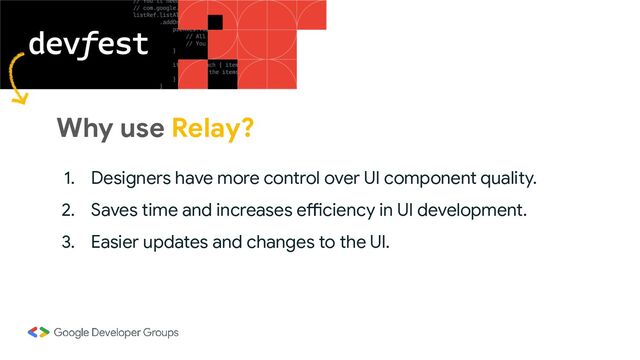Why use Relay?
1. Designers have more control over UI component quality.
2. Saves time and increases efficiency in UI development.
3. Easier updates and changes to the UI.

