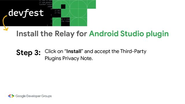 Step 3: Click on “Install” and accept the Third-Party
Plugins Privacy Note.
Install the Relay for Android Studio plugin

