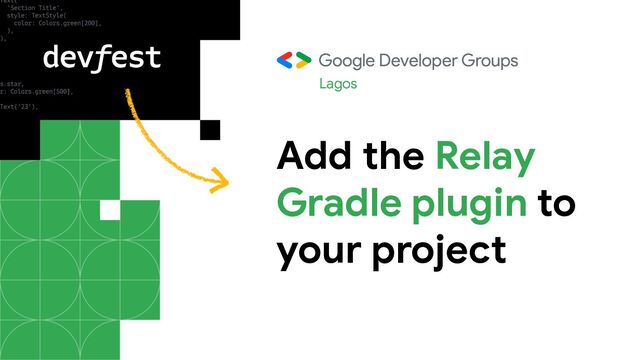 Add the Relay
Gradle plugin to
your project
Lagos
