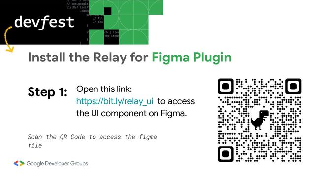 Step 1: Open this link:
https://bit.ly/relay_ui to access
the UI component on Figma.
Scan the QR Code to access the figma
file
Install the Relay for Figma Plugin
