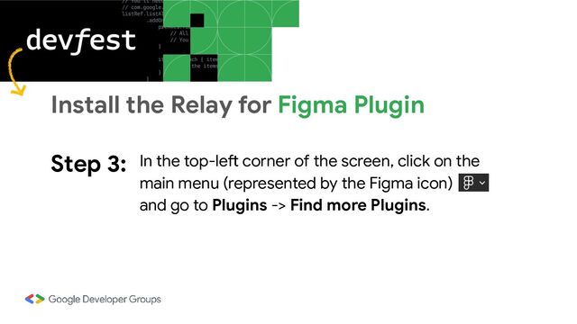 Step 3: In the top-left corner of the screen, click on the
main menu (represented by the Figma icon)
and go to Plugins -> Find more Plugins.
Install the Relay for Figma Plugin
