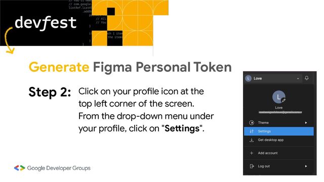Step 2: Click on your profile icon at the
top left corner of the screen.
From the drop-down menu under
your profile, click on "Settings".
Generate Figma Personal Token
