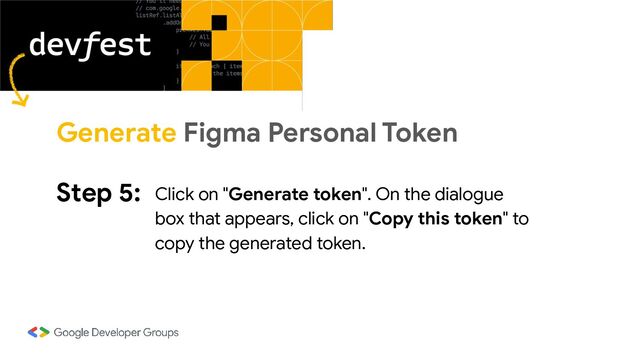 Step 5: Click on "Generate token". On the dialogue
box that appears, click on "Copy this token" to
copy the generated token.
Generate Figma Personal Token
