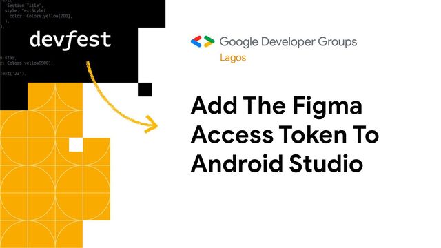 Add The Figma
Access Token To
Android Studio
Lagos
