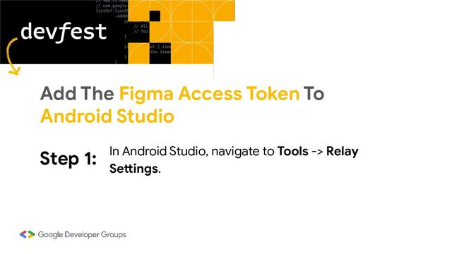 Step 1: In Android Studio, navigate to Tools -> Relay
Settings.
Add The Figma Access Token To
Android Studio
