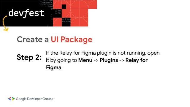 Step 2: If the Relay for Figma plugin is not running, open
it by going to Menu -> Plugins -> Relay for
Figma.
Create a UI Package
