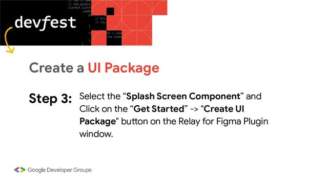 Step 3: Select the “Splash Screen Component” and
Click on the “Get Started” -> "Create UI
Package" button on the Relay for Figma Plugin
window.
Create a UI Package
