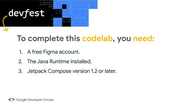 To complete this codelab, you need:
1. A free Figma account.
2. The Java Runtime installed.
3. Jetpack Compose version 1.2 or later.

