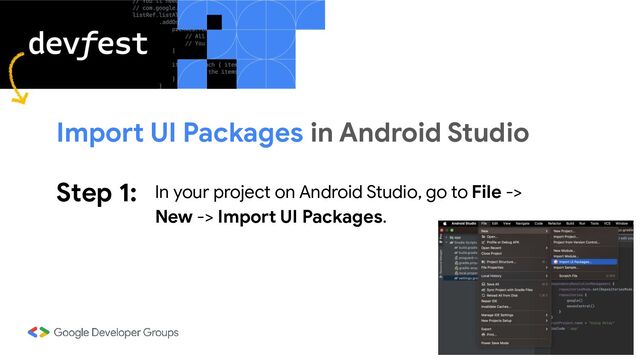 Step 1: In your project on Android Studio, go to File ->
New -> Import UI Packages.
Import UI Packages in Android Studio
