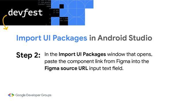 Step 2: In the Import UI Packages window that opens,
paste the component link from Figma into the
Figma source URL input text field.
Import UI Packages in Android Studio

