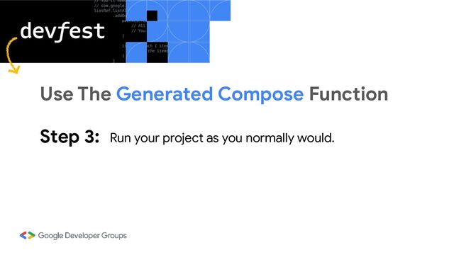Step 3: Run your project as you normally would.
Use The Generated Compose Function
