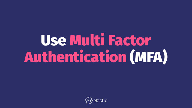 Use Multi Factor
Authentication (MFA)
