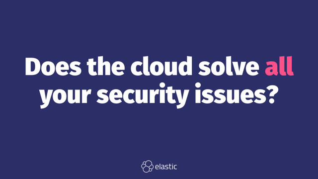 Does the cloud solve all
your security issues?
