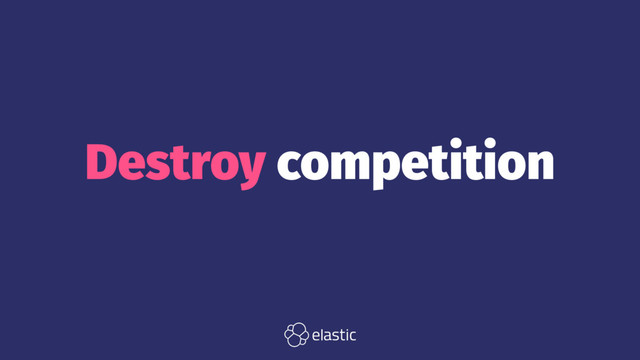 Destroy competition
