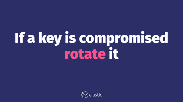 If a key is compromised
rotate it
