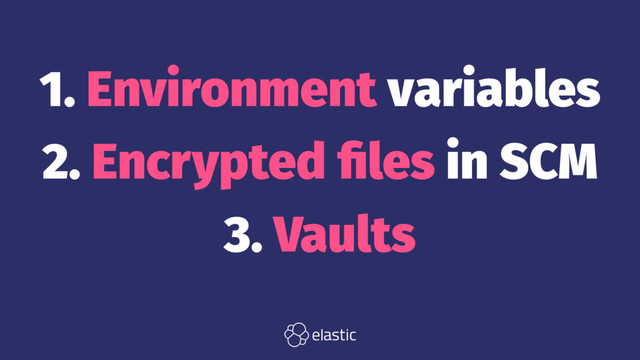 1. Environment variables
2. Encrypted ﬁles in SCM
3. Vaults
