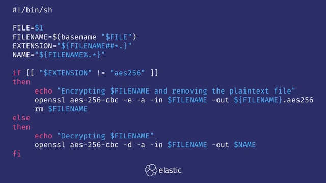 #!/bin/sh
FILE=$1
FILENAME=$(basename "$FILE")
EXTENSION="${FILENAME##*.}"
NAME="${FILENAME%.*}"
if [[ "$EXTENSION" != "aes256" ]]
then
echo "Encrypting $FILENAME and removing the plaintext file"
openssl aes-256-cbc -e -a -in $FILENAME -out ${FILENAME}.aes256
rm $FILENAME
else
then
echo "Decrypting $FILENAME"
openssl aes-256-cbc -d -a -in $FILENAME -out $NAME
fi
