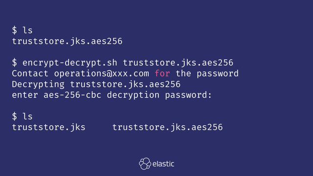 $ ls
truststore.jks.aes256
$ encrypt-decrypt.sh truststore.jks.aes256
Contact operations@xxx.com for the password
Decrypting truststore.jks.aes256
enter aes-256-cbc decryption password:
$ ls
truststore.jks truststore.jks.aes256

