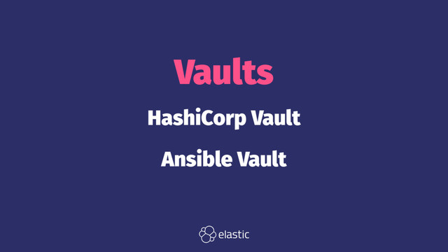 Vaults
HashiCorp Vault
Ansible Vault
