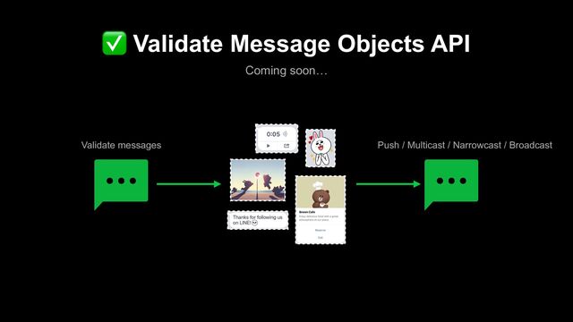 ✅ Validate Message Objects API
Coming soon…
Validate messages Push / Multicast / Narrowcast / Broadcast
