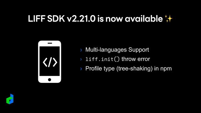 LIFF SDK v2.21.0 is now available ✨
› Multi-languages Support


› liff.init() throw error


› Profile type (tree-shaking) in npm
