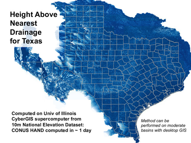 Height Above
Nearest
Drainage
for Texas
Computed on Univ of Illinois
CyberGIS supercomputer from
10m National Elevation Dataset:
CONUS HAND computed in ~ 1 day
Method can be
performed on moderate
basins with desktop GIS
