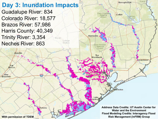 Day 3: Inundation Impacts
Guadalupe River: 834
Colorado River: 18,577
Brazos River: 57,986
Harris County: 40,349
Trinity River: 3,354
Neches River: 863
Address Data Credits: UT Austin Center for
Water and the Environment
Flood Modeling Credits: Interagency Flood
Risk Management (InFRM) Group
With permission of TDEM

