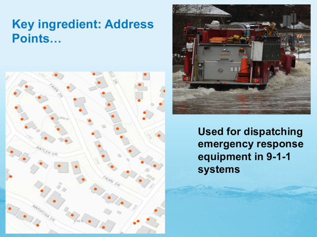 Key ingredient: Address
Points…
Used for dispatching
emergency response
equipment in 9-1-1
systems
