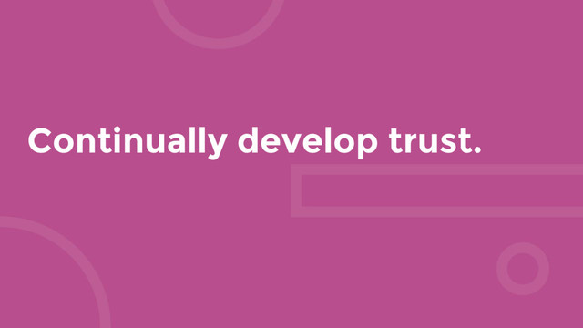 Continually develop trust.
