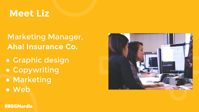 Meet Liz
Marketing Manager,
Aha! Insurance Co.
● Graphic design
● Copywriting
● Marketing
● Web
