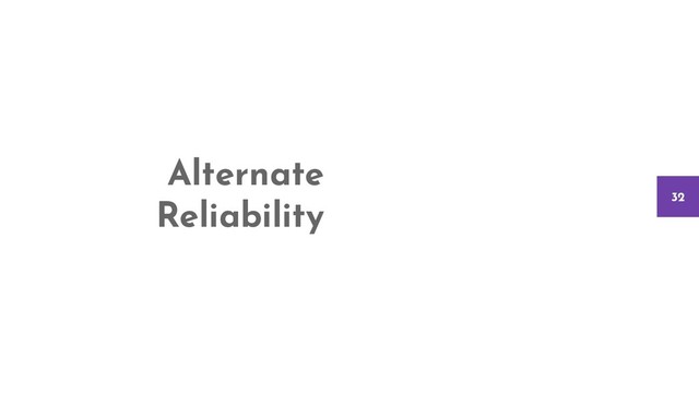 Alternate
Reliability 32
