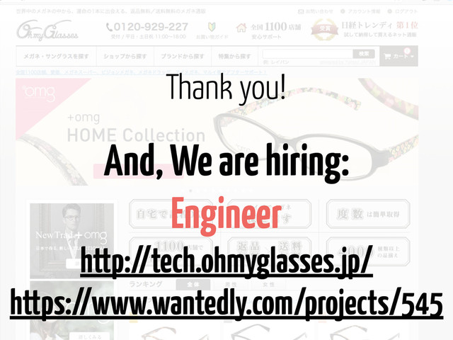 And, We are hiring:
Engineer
http://tech.ohmyglasses.jp/
https://www.wantedly.com/projects/545
Thank you!
