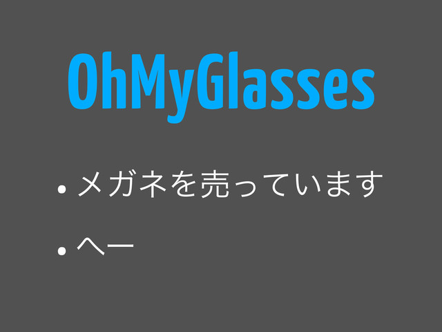 •ϝΨωΛച͍ͬͯ·͢
•΁ʔ
OhMyGlasses
