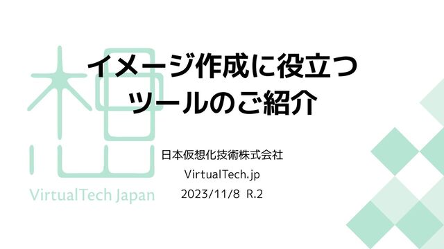 日本仮想化技術株式会社
VirtualTech.jp
2023/11/8 R.2
イメージ作成に役⽴つ
ツールのご紹介
